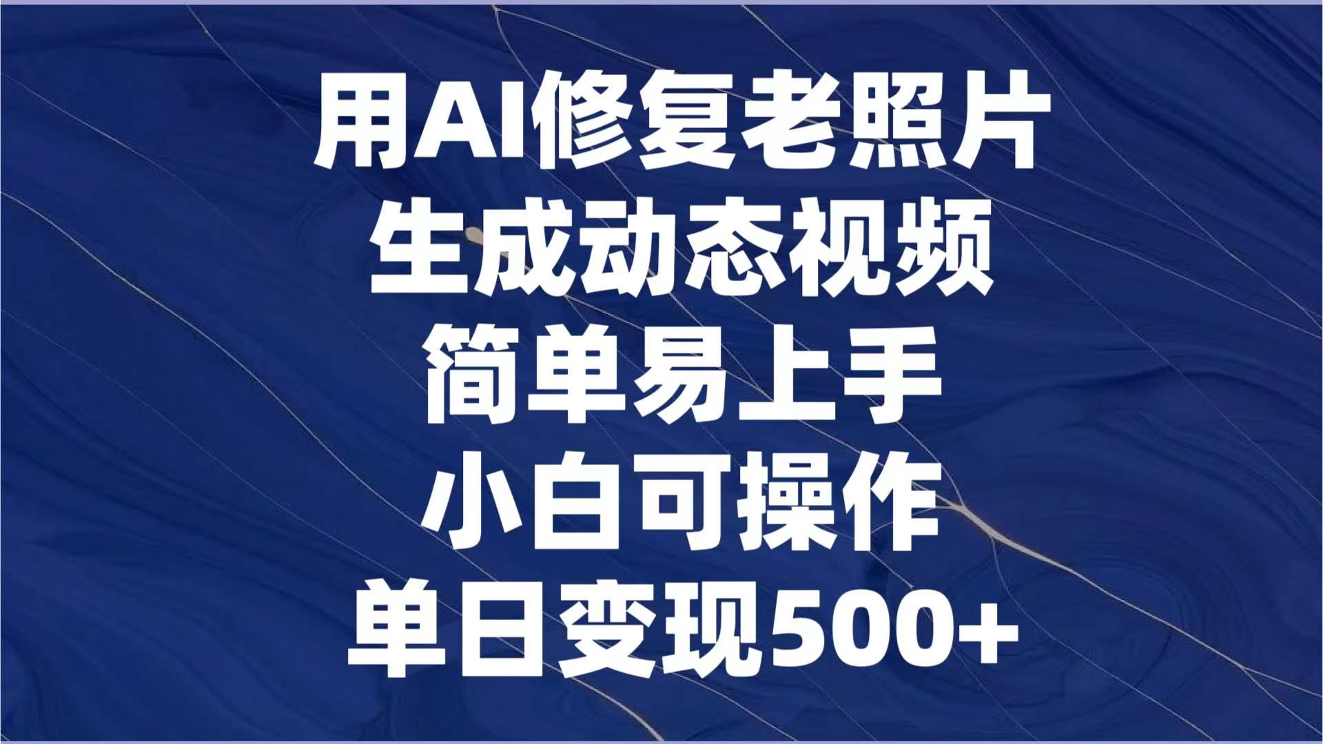 图片[1]-用AI修复老照片，生成动态视频，简单易上手，小白可操作，单日变现500+-想要创业网