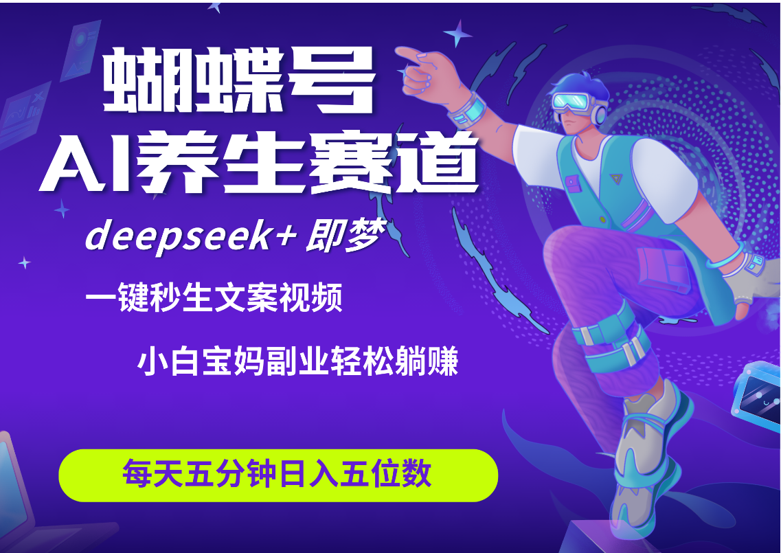蝴蝶号大健康养生赛道+deepseek AI快速产出爆款视频   起号快  带货超级猛 每天仅需五分钟 变现路子太广了 日入五位数 小白 宝妈 上班族副业 轻松躺赚-想要创业网