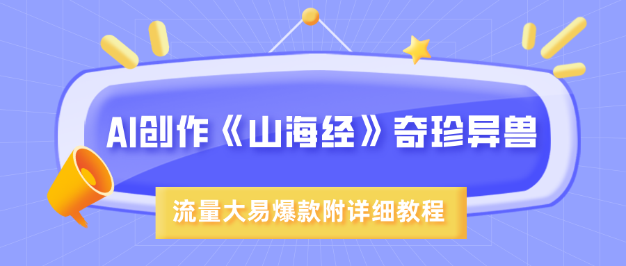 AI创作《山海经》奇珍异兽，超现实画风，流量大易爆款，附详细教程-想要创业网
