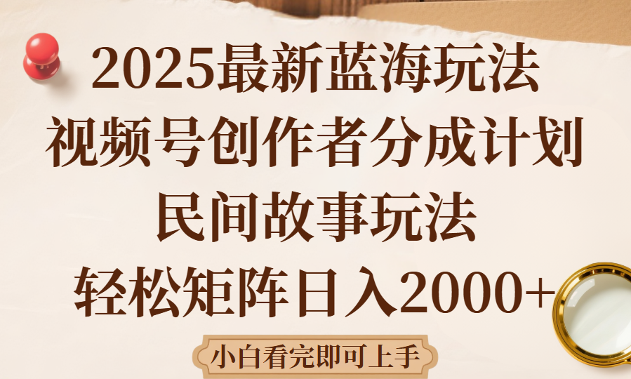 2025最新蓝海赛道玩法视频号创作者分成民间故事玩法，AI一键生成爆款视频，轻松日入2000+-想要创业网