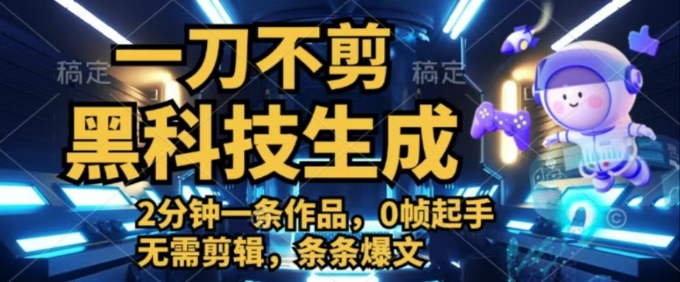 图片[1]-一刀不剪，黑科技生成，2分钟一条作品，0帧起手无需剪辑，条条爆文-想要创业网
