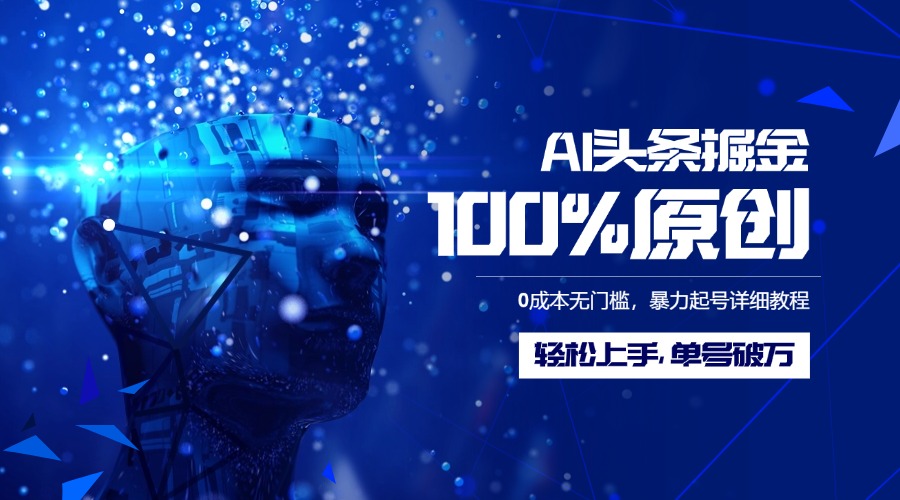AI头条掘金100%原创玩法，0成本无门槛，暴力起号详细教程，轻松上手，单号破万-想要创业网