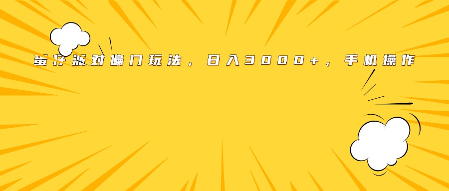 蛋仔派对偏门玩法，日入3000+，手机操作-想要创业网