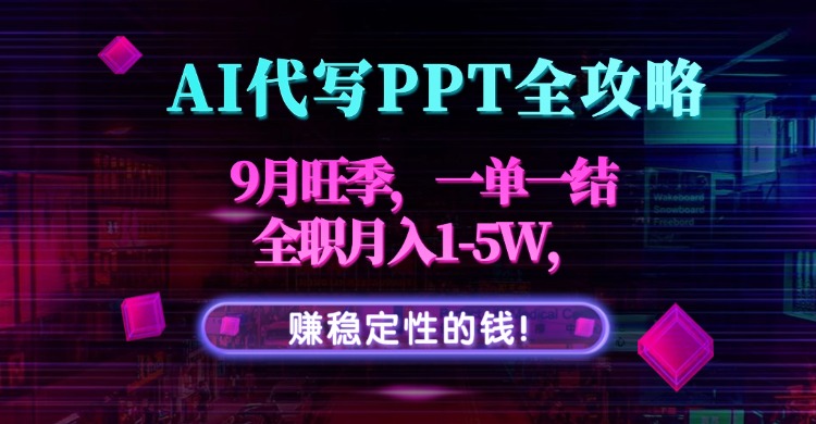 AI代写PPT全攻略，9月旺季，一单一结，全职月入1-5W，赚稳定性的钱！-想要创业网