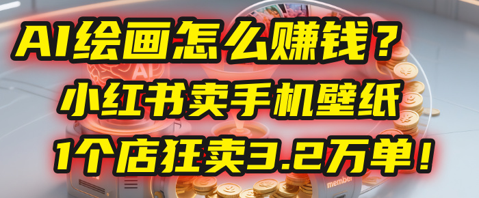 AI绘画怎么赚钱？2025年“手机壁纸”项目：0成本，1个店狂卖3.2万单！(小红书)-想要创业网