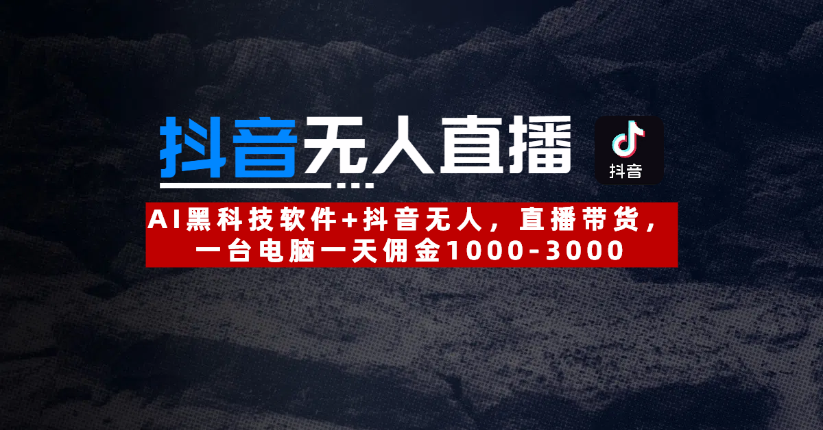【抖音无人直播】AI黑科技软件+抖音无人直播带货，一台电脑一天佣金1000-3000-想要创业网