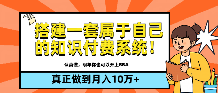 【全新蓝海】搭建一套属于自己的知识付费系统，做到真正的月入10万+-想要创业网