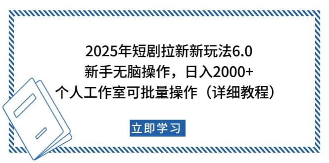 2025年短剧拉新新玩法，新手日入2000+，个人工作室可批量做【详细教程】-想要创业网