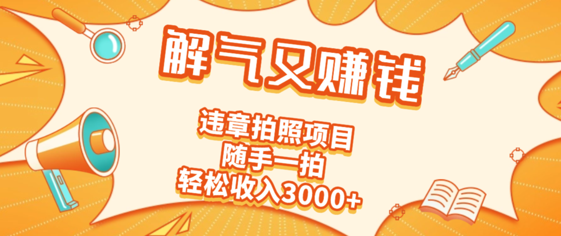 2025最新违章拍照赚钱，解气又赚钱的项目，随手一拍，轻松收入3000+-想要创业网