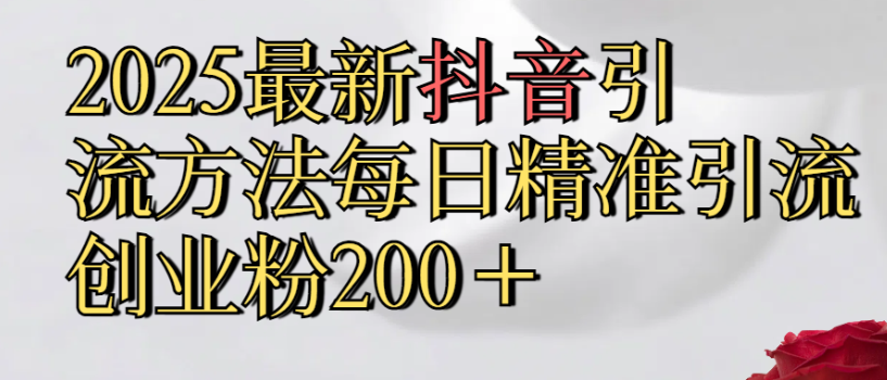 真实免费分享，2025最新抖音引流,方法每日精准引流创业粉300＋-想要创业网