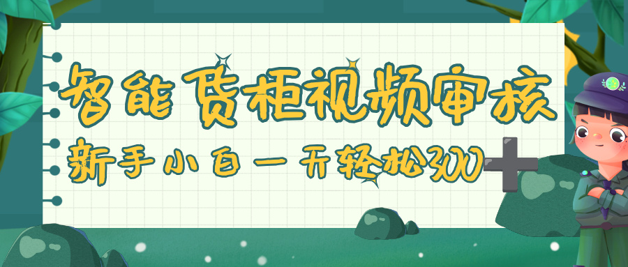 智能货柜视频审核，零门槛，几秒一单，多劳多得，新人小白一天轻松 300+-想要创业网