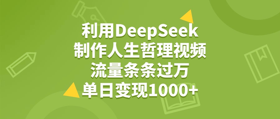 利用DeepSeek制作人生哲理视频，流量条条过万，单日变现1000+-想要创业网