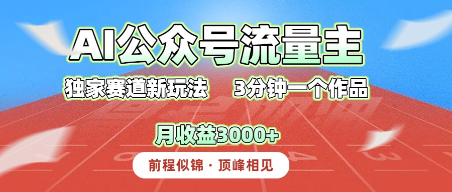 AI公众号流量主，独家赛道新玩法，3分钟一个作品，月收益3000+-想要创业网