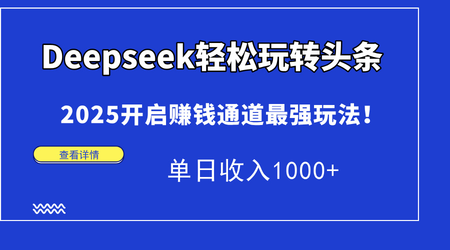 Deepseek轻松玩转头条，2025开启赚钱通道最强玩法！单日收入1000+-想要创业网