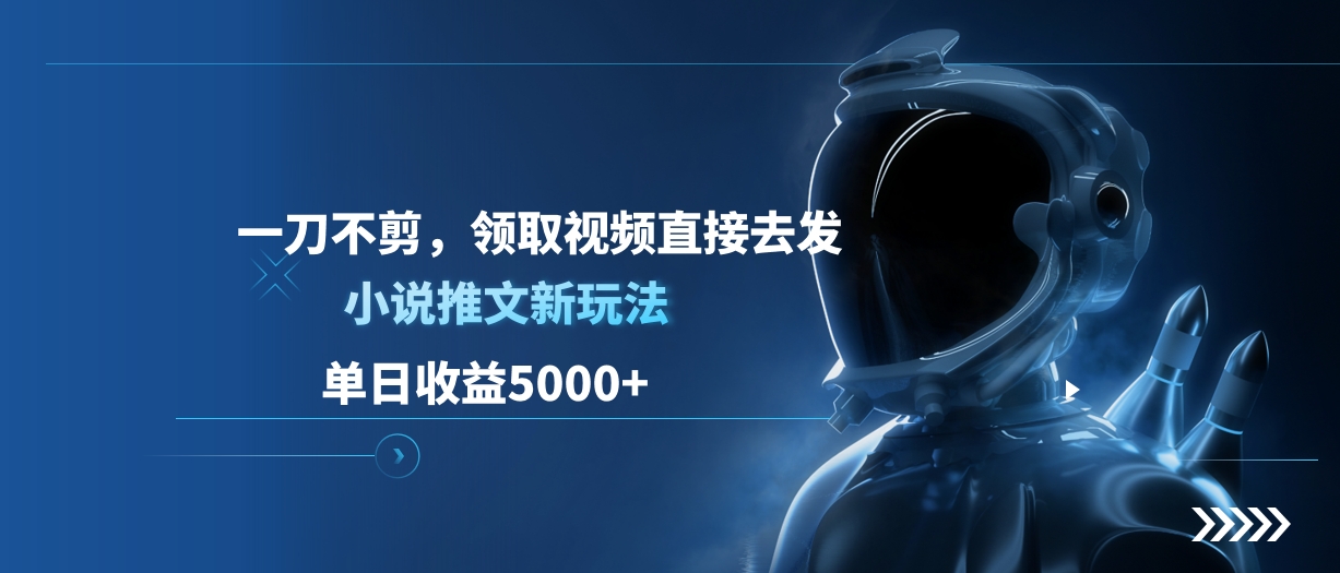 单日收益5000+，小说推文新玩法，一刀不剪，领取视频直接去发-想要创业网