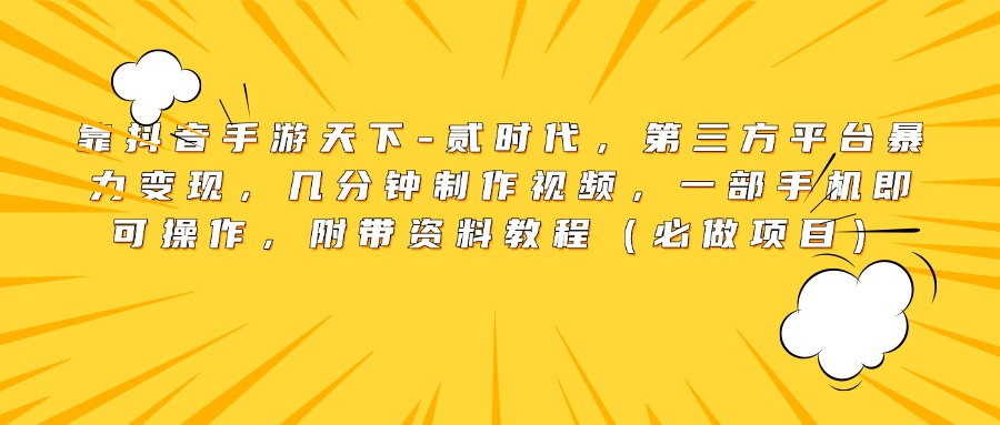 靠抖音手游天下-贰时代，第三方平台暴力变现，几分钟制作视频，一部手机即可操作，附带资料教程（必做项目）-想要创业网