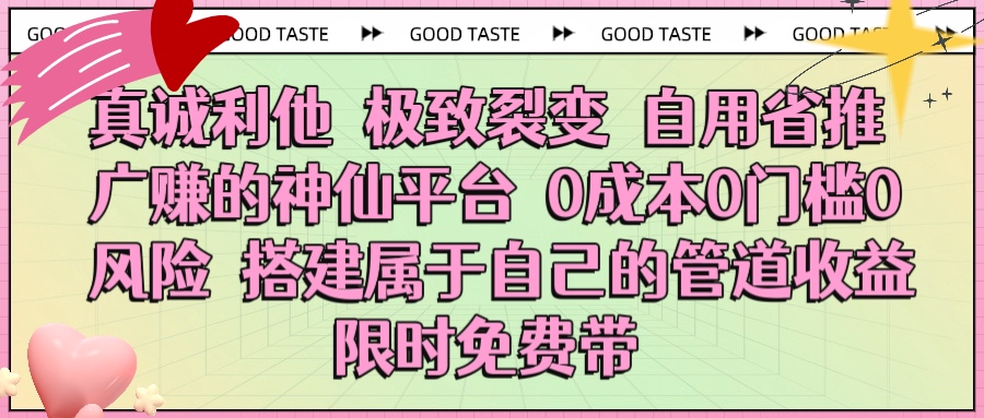 真诚利他 极致裂变 自用省推广赚的神仙平台 0成本0门槛0风险0囤货 时间地点不限 搭建属于自己的管道收益 限时免费带-想要创业网