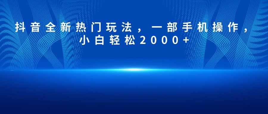 抖音全新热门玩法，一部手机操作，小白轻松2000+-想要创业网