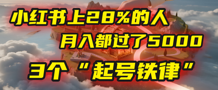 小红书上28%的人，月入都过了5000，我扒出了他们共同遵守的3个“起号铁律”-想要创业网