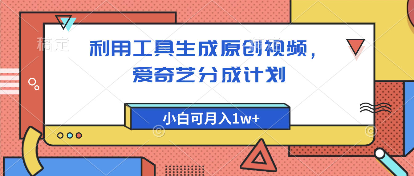 爱奇艺分成计划，利用工具生成原创视频，爱奇艺分成计划，小白可月入1w+-想要创业网