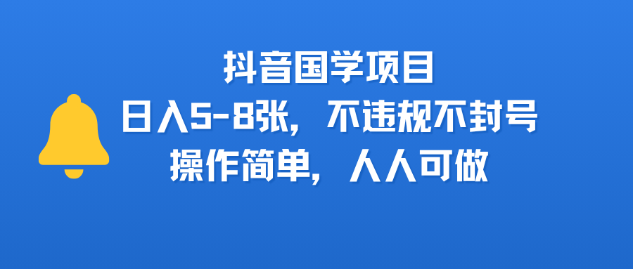 抖音国学项目，日入5-8张，不违规不封号，操作简单，人人可做-想要创业网