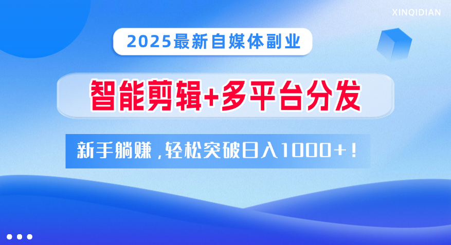 2025最新自媒体副业！智能剪辑+多平台分发，新手躺赚，轻松突破日入1000+！-想要创业网