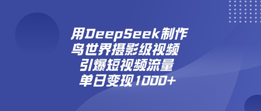 用DeepSeek制作鸟，世界摄影级视频，引爆短视频流量，单日变现1000+-想要创业网