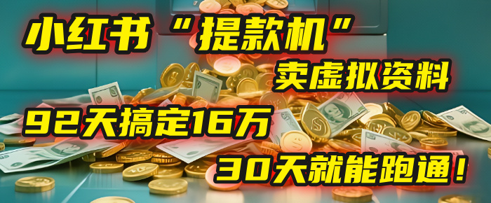 2025年，我发现一个小红书“提款机”：靠卖虚拟资料，92天搞定16万，这个模式30天就能跑通！-想要创业网