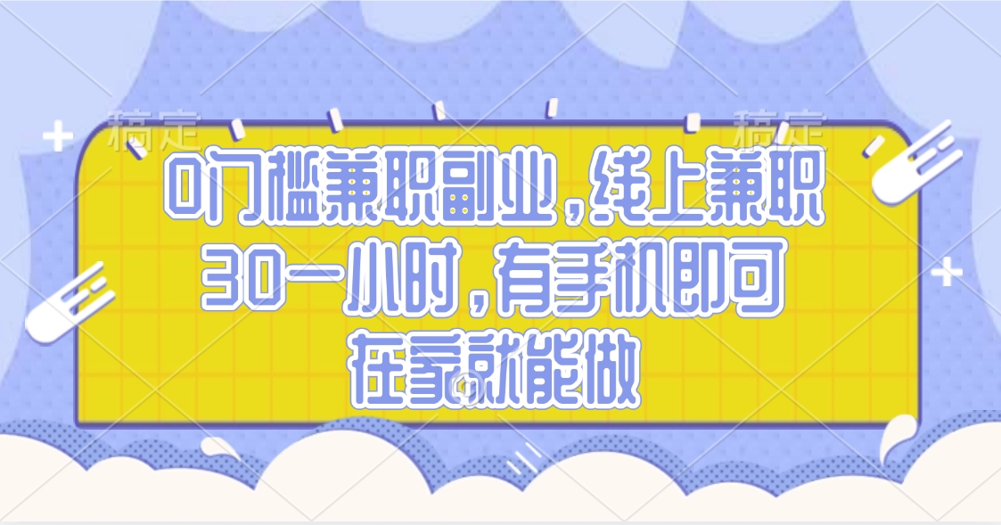 0门槛兼职副业，线上兼职30一小时，有手机即可，在家就能做-想要创业网