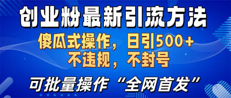 创业粉最新引流方法，日引500+ 傻瓜式操作，不封号，不违规，可批量操作（全网首发）-想要创业网