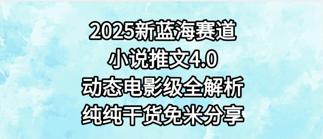 小说推文新蓝海赛道，最新4.0动态电影级版本，纯纯干货，免米分享，免费陪跑-想要创业网