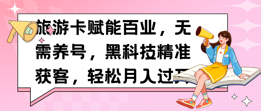 旅游卡赋能百业，无需养号，黑科技精准获客，轻松月入过万-想要创业网