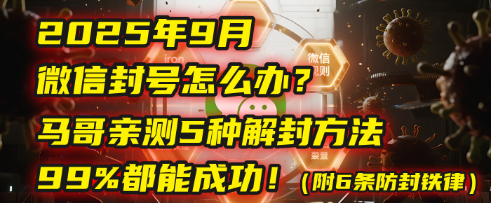 2025年9月微信封号怎么办？马哥亲测5种解封方法，99%都能成功！（附6条防封铁律）-想要创业网