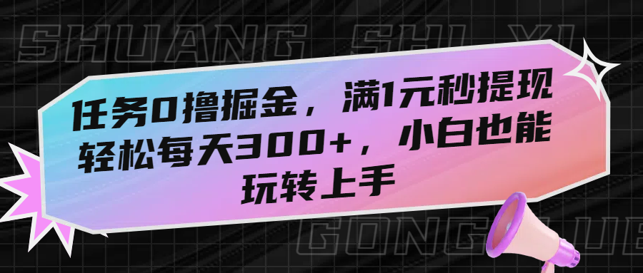 任务0撸掘金，满1元秒提现，轻松每天300+，小白也能玩转上手！-想要创业网