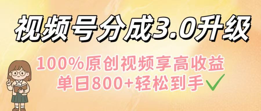 视频号分成3.0升级！100%原创视频享高收益，单日800+轻松到手-想要创业网