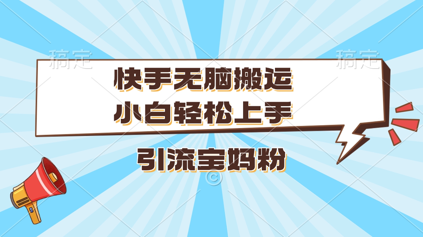 快手无脑搬运，小白轻松上手，引流宝妈粉-想要创业网