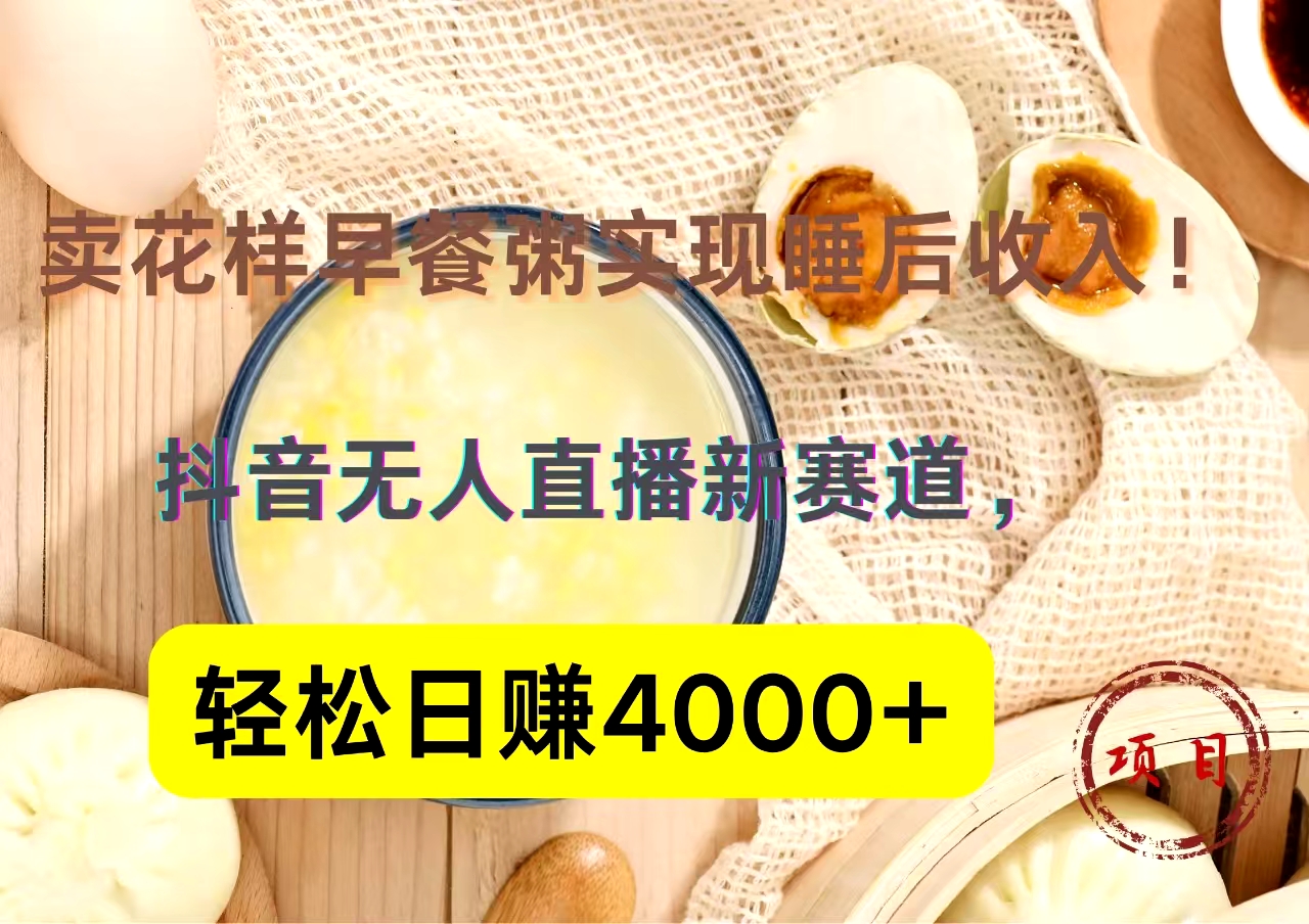 图片[1]-抖音卖花样早餐粥直播新赛道，轻松日赚4000+实现睡后收入！-想要创业网