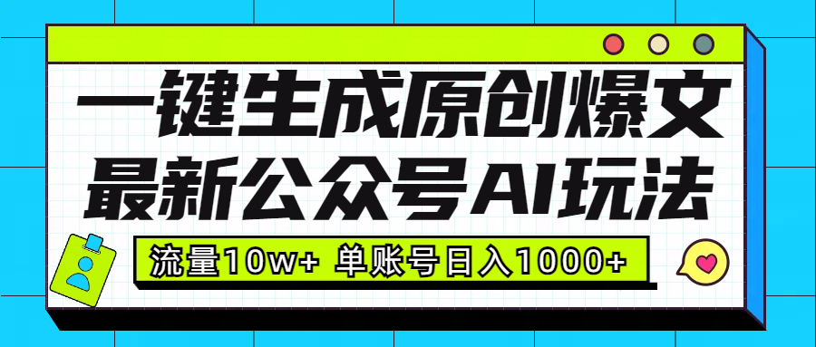 最新公众号AI玩法！一键生成原创爆文，流量10w+，单账号日入1000+-想要创业网