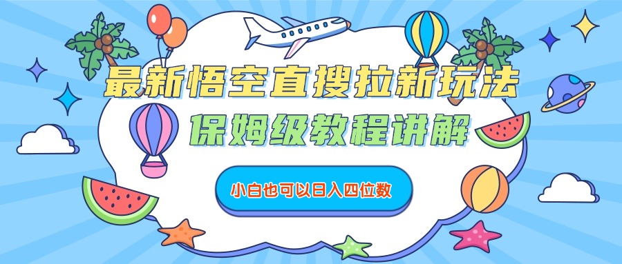 最新悟空直搜拉新玩法，保姆级教程讲解，小白也可以日入四位数-想要创业网