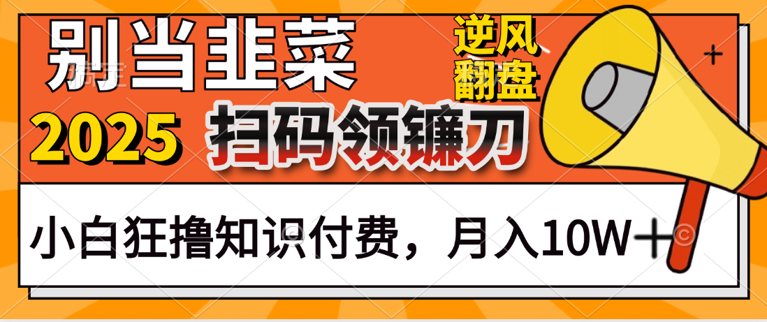 2025别当韭菜！扫码领镰刀！小白狂撸知识付费月入10W+-想要创业网