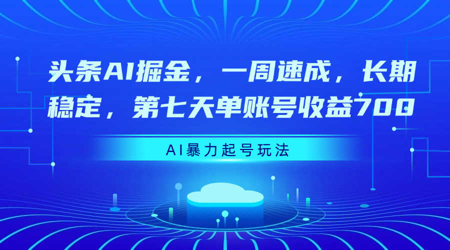 头条AI掘金，一周速成，长期稳定，第七天单账号收益700-想要创业网