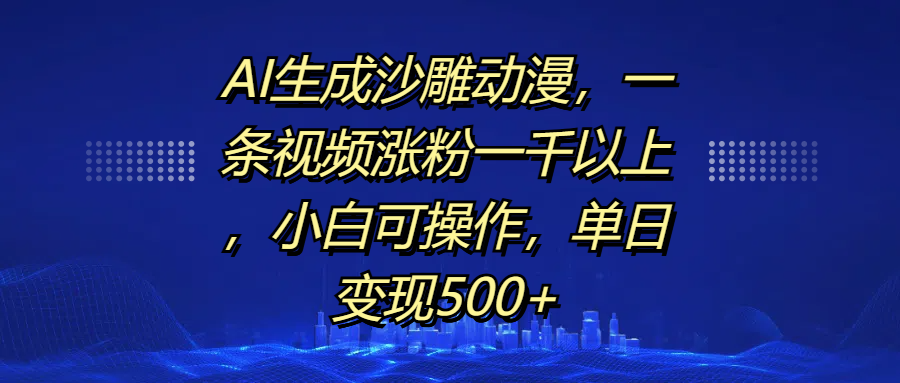 AI生成沙雕动漫，一条视频涨粉一千以上，单日变现500+，小白可操作-想要创业网