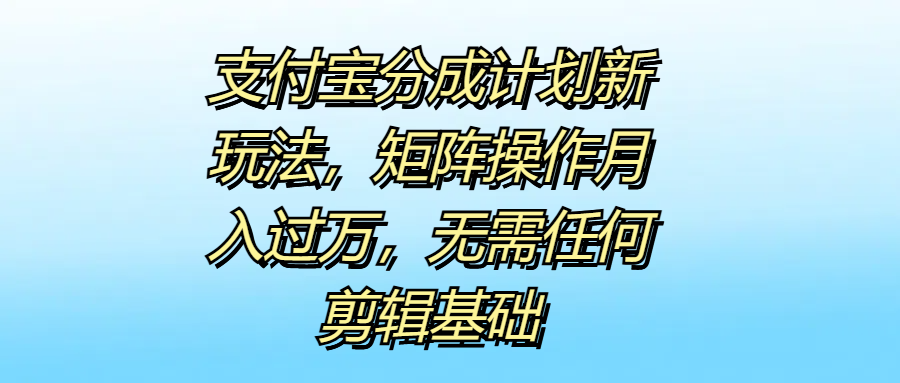图片[1]-支付宝分成计划新玩法，矩阵操作月入过万，无需任何剪辑基础-想要创业网