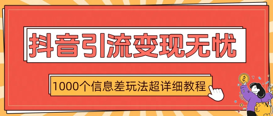 抖音引流变现无忧：1000个信息差玩法超详细教程-想要创业网