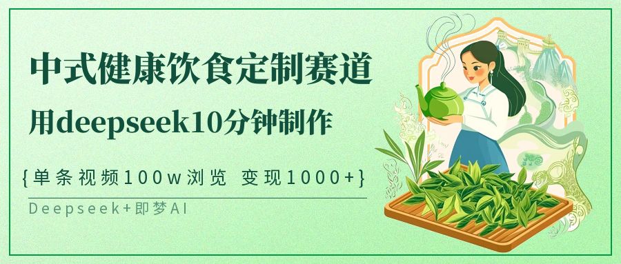 爆火中式健康饮食定制赛道,用deepseek10分钟制作单条视频100w浏览变现1000+-想要创业网