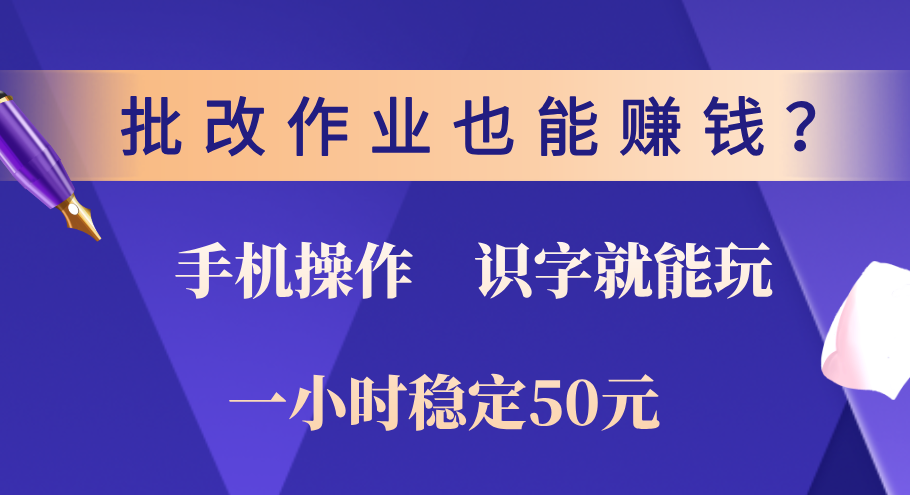 0门槛手机项目,改作业也能赚钱?识字就能玩!一小时稳定50元!-想要创业网