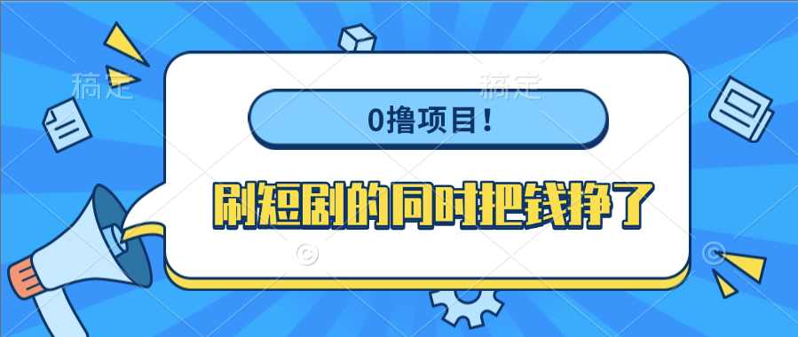 0撸项目！刷短剧的同时把钱挣了-想要创业网