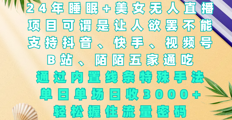 24年睡眠+美女无人直播，项目可谓是让人欲罢不能，支持抖音、快手、视频号、B站、陌陌五家通吃，通过内置线条特殊手法，单场日收3000+，轻松握住流量密码-想要创业网