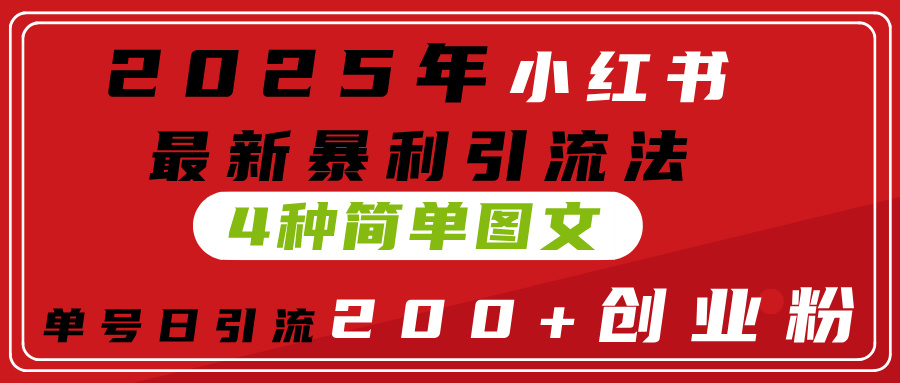 2025年小红书最新暴利引流法，4种简单图文，单号日引流200+创业粉(附无脑抄模板）-想要创业网