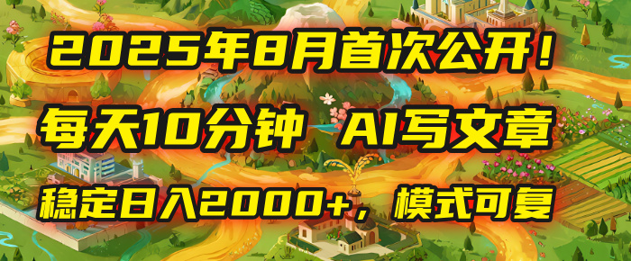 2025年首次公开，每天10分钟，用AI写文章，稳定日入2000+，模式可复制！-想要创业网